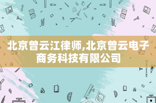 北京曾云江律師,北京曾云電子商務科技有限公司