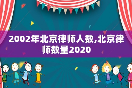 2002年北京律師人數(shù),北京律師數(shù)量2020