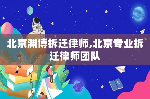 北京淵博拆遷律師,北京專業(yè)拆遷律師團隊