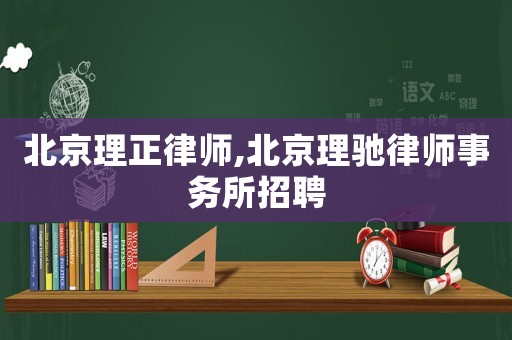 北京理正律師,北京理馳律師事務所招聘