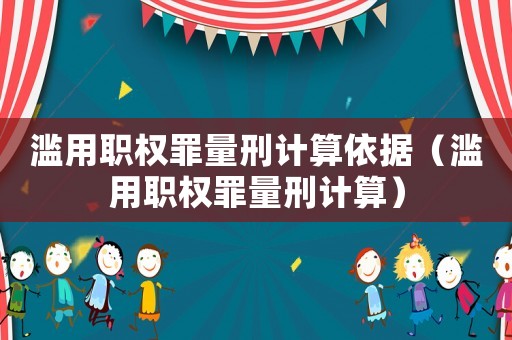 濫用職權罪量刑計算依據（濫用職權罪量刑計算）
