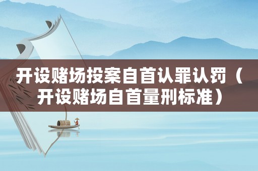 開設賭場投案自首認罪認罰（開設賭場自首量刑標準）