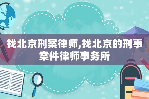 找北京刑案律師,找北京的刑事案件律師事務所