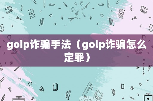 goip詐騙手法（golp詐騙怎么定罪）