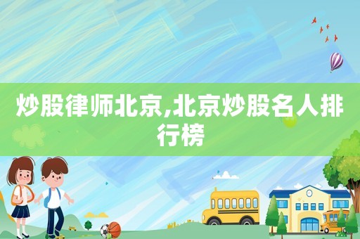 炒股律師北京,北京炒股名人排行榜
