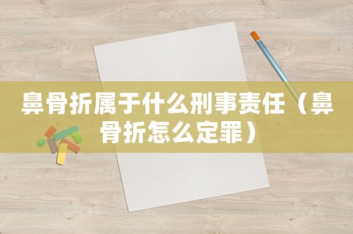 鼻骨折屬于什么刑事責(zé)任（鼻骨折怎么定罪）