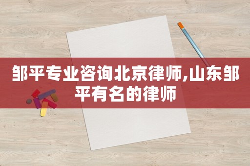 鄒平專業咨詢北京律師,山東鄒平有名的律師