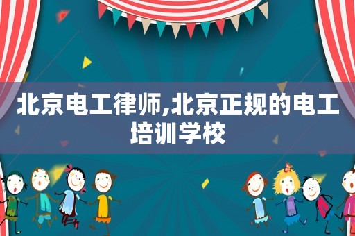 北京電工律師,北京正規(guī)的電工培訓(xùn)學(xué)校