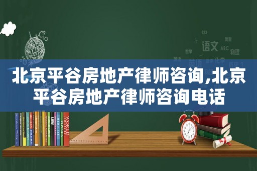 北京平谷房地產律師咨詢,北京平谷房地產律師咨詢電話