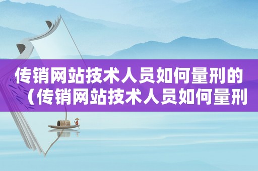 傳銷網站技術人員如何量刑的（傳銷網站技術人員如何量刑）