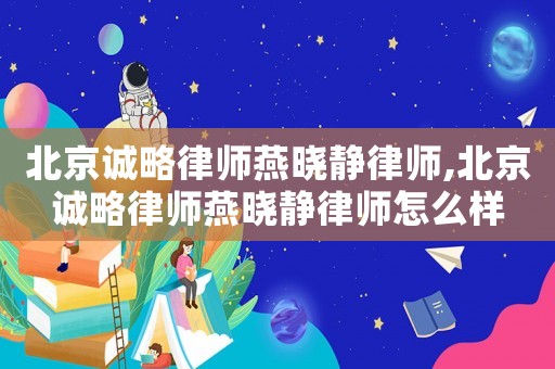 北京誠略律師燕曉靜律師,北京誠略律師燕曉靜律師怎么樣