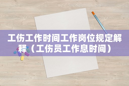 工傷工作時間工作崗位規定解釋（工傷員工作息時間）