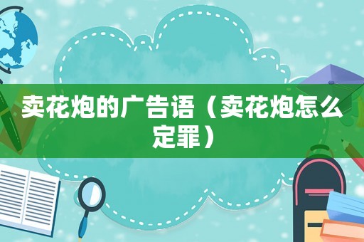 賣花炮的廣告語(yǔ)（賣花炮怎么定罪）