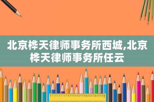 北京樺天律師事務(wù)所西城,北京樺天律師事務(wù)所任云