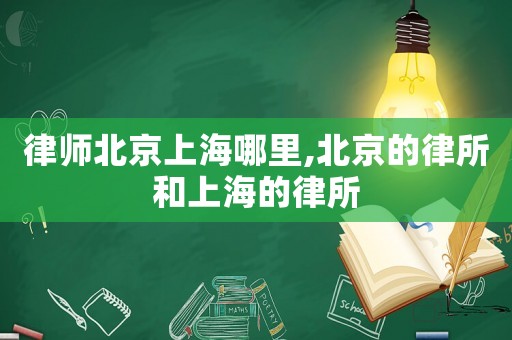 律師北京上海哪里,北京的律所和上海的律所