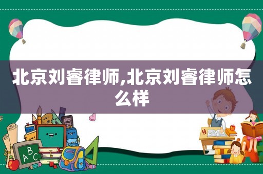 北京劉睿律師,北京劉睿律師怎么樣