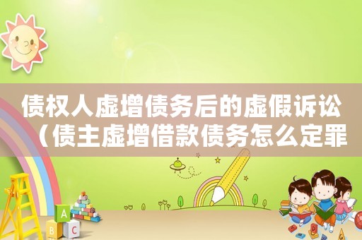債權人虛增債務后的虛假訴訟（債主虛增借款債務怎么定罪）