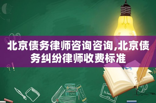 北京債務(wù)律師咨詢(xún)咨詢(xún),北京債務(wù)糾紛律師收費(fèi)標(biāo)準(zhǔn)