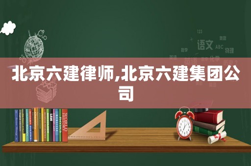 北京六建律師,北京六建集團公司