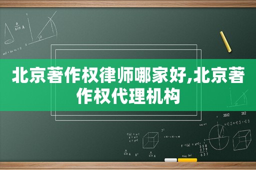 北京著作權(quán)律師哪家好,北京著作權(quán)代理機(jī)構(gòu)