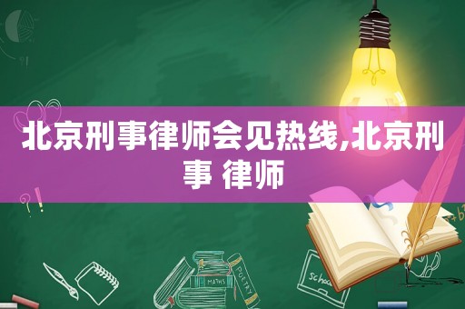 北京刑事律師會見熱線,北京刑事 律師