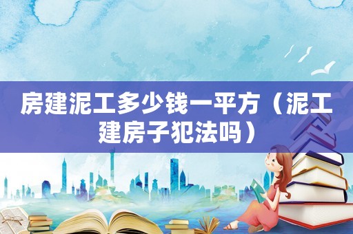房建泥工多少錢(qián)一平方（泥工建房子犯法嗎）