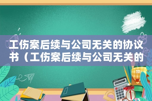 工傷案后續與公司無關的協議書（工傷案后續與公司無關的協議）