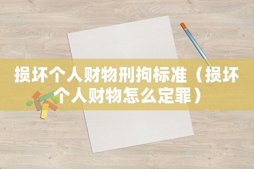 損壞個人財物刑拘標準（損壞個人財物怎么定罪）