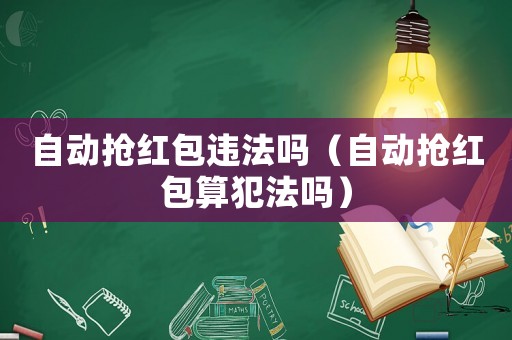 自動搶紅包違法嗎（自動搶紅包算犯法嗎）