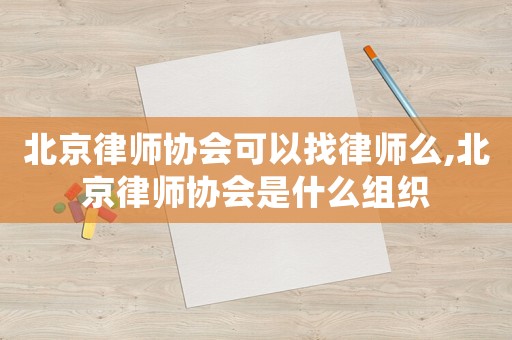 北京律師協會可以找律師么,北京律師協會是什么組織