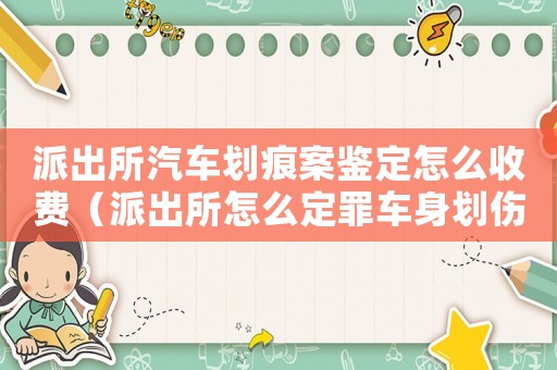 派出所汽車劃痕案鑒定怎么收費（派出所怎么定罪車身劃傷）