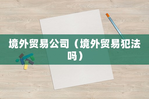 境外貿易公司（境外貿易犯法嗎）