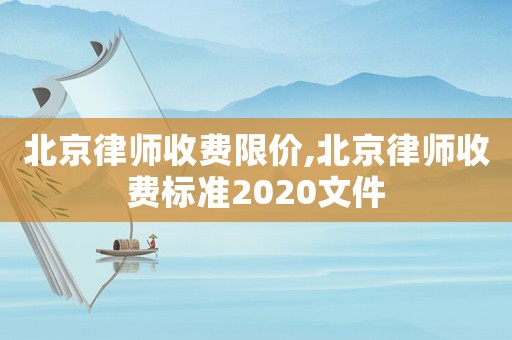 北京律師收費限價,北京律師收費標(biāo)準(zhǔn)2020文件