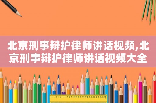 北京刑事辯護律師講話視頻,北京刑事辯護律師講話視頻大全
