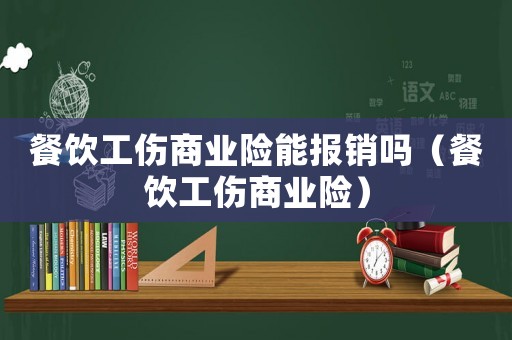 餐飲工傷商業(yè)險能報銷嗎（餐飲工傷商業(yè)險）