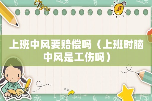 上班中風要賠償嗎（上班時腦中風是工傷嗎）