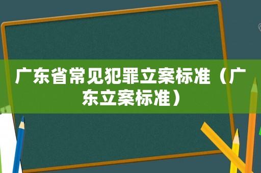 廣東省常見犯罪立案標準（廣東立案標準）
