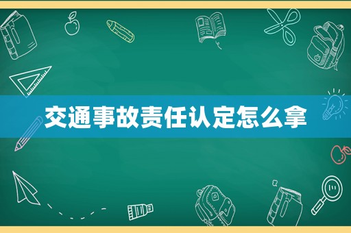交通事故責(zé)任認(rèn)定怎么拿