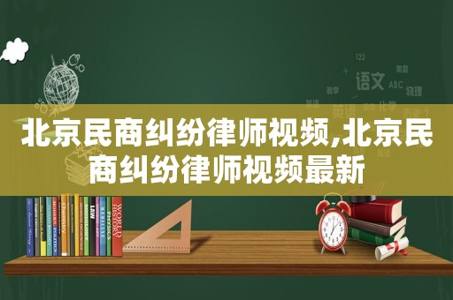 北京民商糾紛律師視頻,北京民商糾紛律師視頻最新