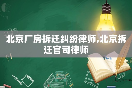 北京廠房拆遷糾紛律師,北京拆遷官司律師