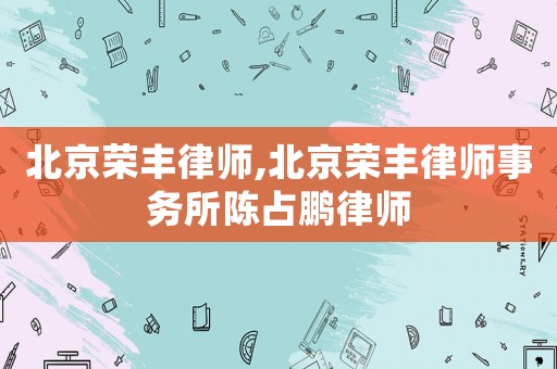 北京榮豐律師,北京榮豐律師事務(wù)所陳占鵬律師