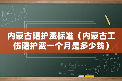 內蒙古陪護費標準（內蒙古工傷陪護費一個月是多少錢）