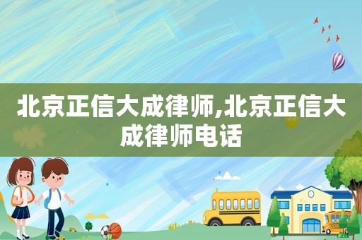 北京正信大成律師,北京正信大成律師電話(huà)