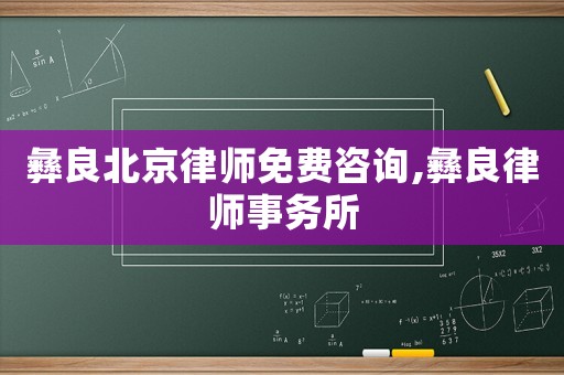 彝良北京律師免費咨詢,彝良律師事務所