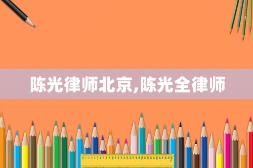 陳光律師北京,陳光全律師