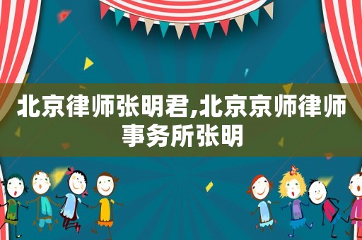 北京律師張明君,北京京師律師事務所張明