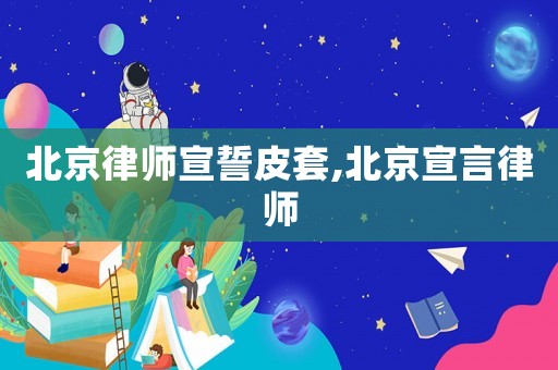 北京律師宣誓皮套,北京宣言律師