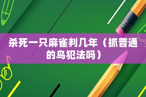 殺死一只麻雀判幾年（抓普通的鳥犯法嗎）