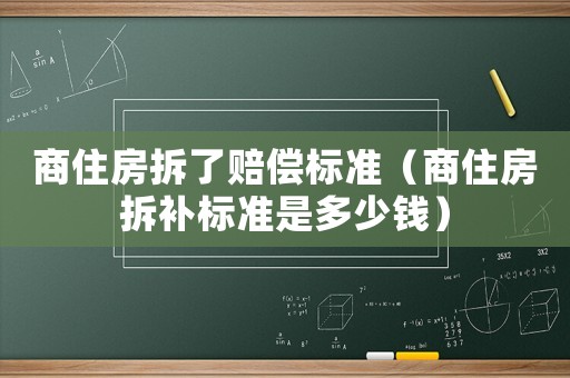 商住房拆了賠償標準（商住房拆補標準是多少錢）