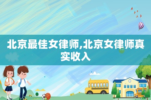 北京最佳女律師,北京女律師真實(shí)收入